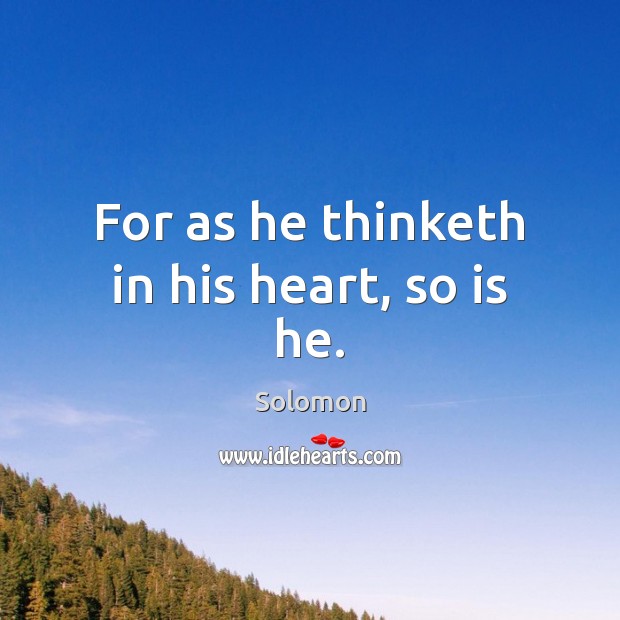 For as he thinketh in his heart, so is he. Solomon Picture Quote