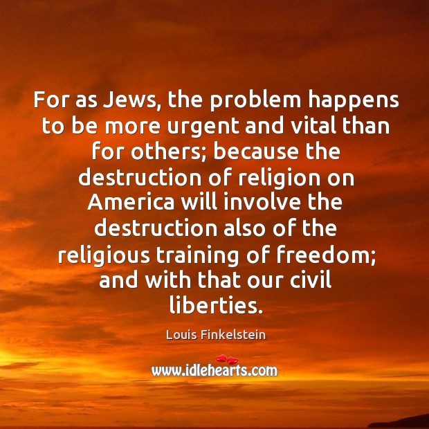 For as jews, the problem happens to be more urgent and vital than for others; Louis Finkelstein Picture Quote