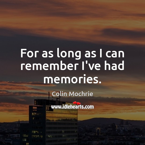 For as long as I can remember I’ve had memories. Colin Mochrie Picture Quote