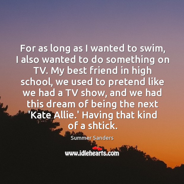 For as long as I wanted to swim, I also wanted to Summer Sanders Picture Quote