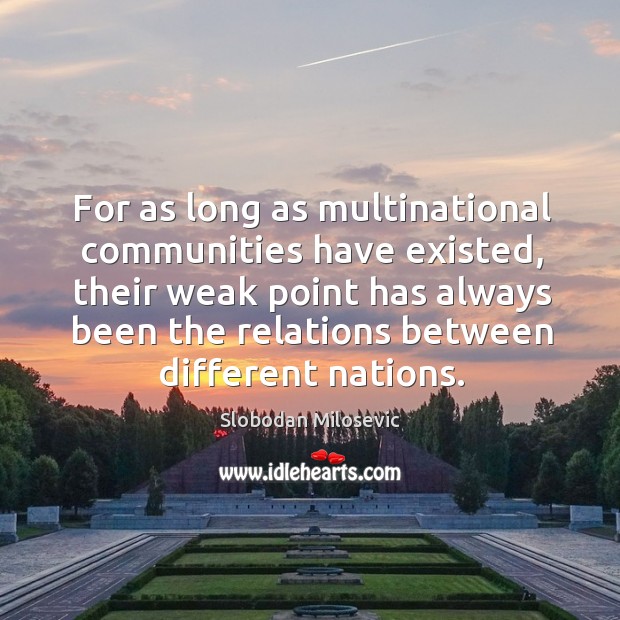 For as long as multinational communities have existed, their weak point has always been the relations between different nations. Slobodan Milosevic Picture Quote