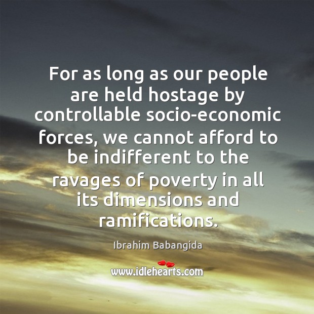 For as long as our people are held hostage by controllable socio-economic forces Ibrahim Babangida Picture Quote
