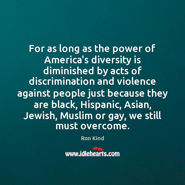 For as long as the power of America’s diversity is diminished by Ron Kind Picture Quote
