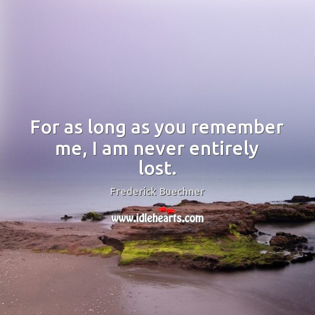 For as long as you remember me, I am never entirely lost. Image