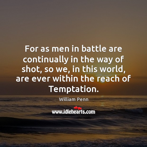 For as men in battle are continually in the way of shot, William Penn Picture Quote