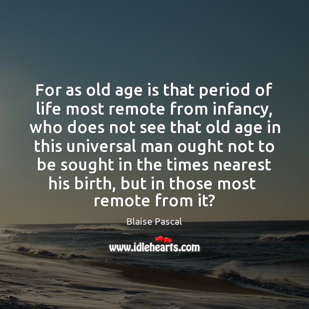 For as old age is that period of life most remote from Blaise Pascal Picture Quote