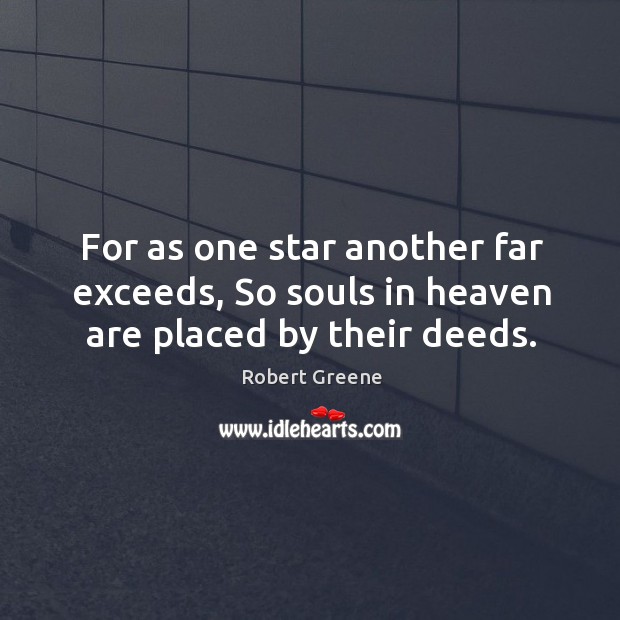 For as one star another far exceeds, so souls in heaven are placed by their deeds. Robert Greene Picture Quote