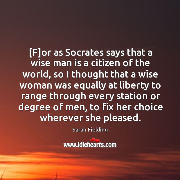[F]or as Socrates says that a wise man is a citizen Sarah Fielding Picture Quote
