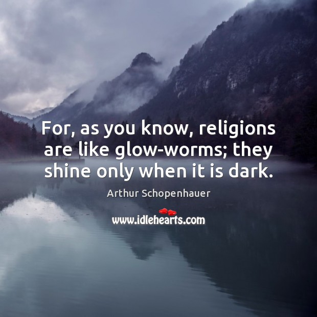For, as you know, religions are like glow-worms; they shine only when it is dark. Arthur Schopenhauer Picture Quote