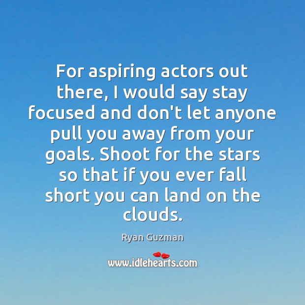 For aspiring actors out there, I would say stay focused and don’t Image