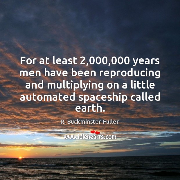 For at least 2,000,000 years men have been reproducing and multiplying on a R. Buckminster Fuller Picture Quote