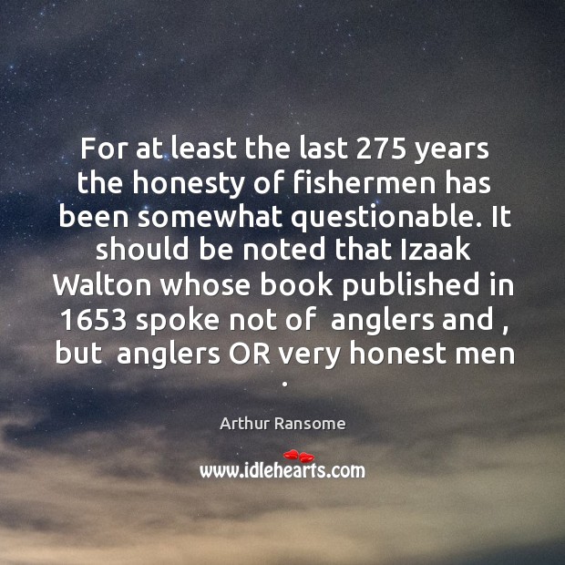 For at least the last 275 years the honesty of fishermen has been Arthur Ransome Picture Quote