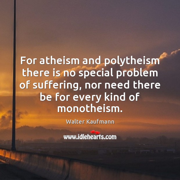 For atheism and polytheism there is no special problem of suffering, nor Walter Kaufmann Picture Quote