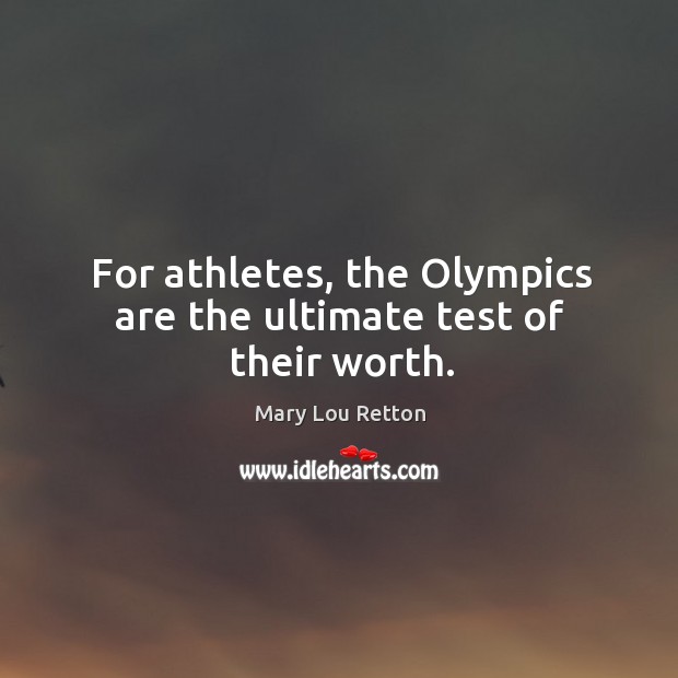 For athletes, the olympics are the ultimate test of their worth. Mary Lou Retton Picture Quote