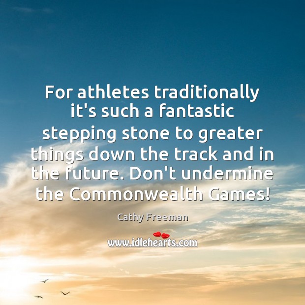 For athletes traditionally it’s such a fantastic stepping stone to greater things Cathy Freeman Picture Quote