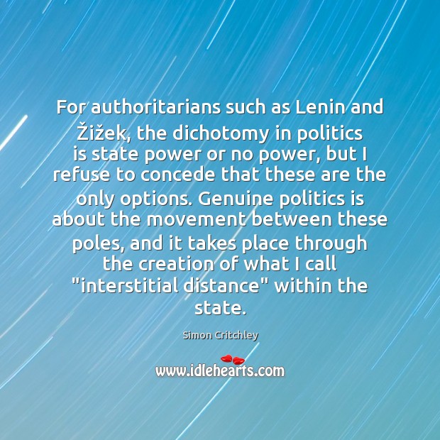 For authoritarians such as Lenin and Žižek, the dichotomy in politics Simon Critchley Picture Quote