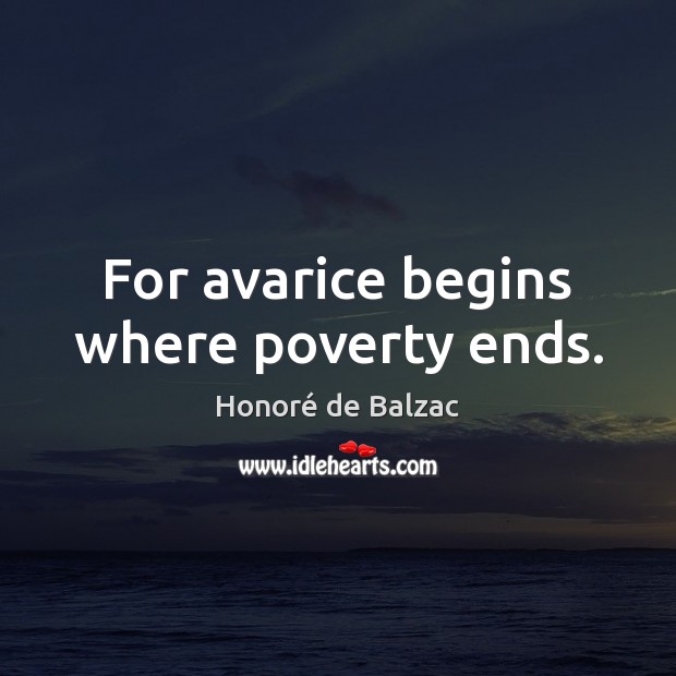 For avarice begins where poverty ends. Honoré de Balzac Picture Quote