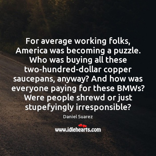 For average working folks, America was becoming a puzzle. Who was buying Daniel Suarez Picture Quote