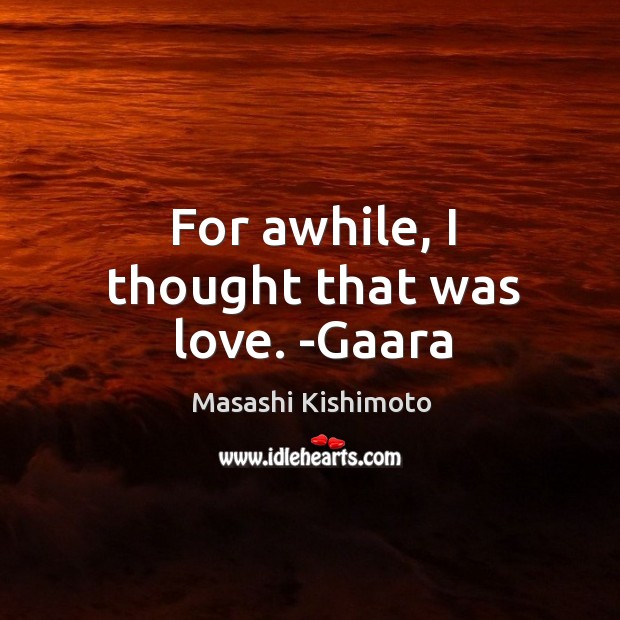 For awhile, I thought that was love. -Gaara Masashi Kishimoto Picture Quote