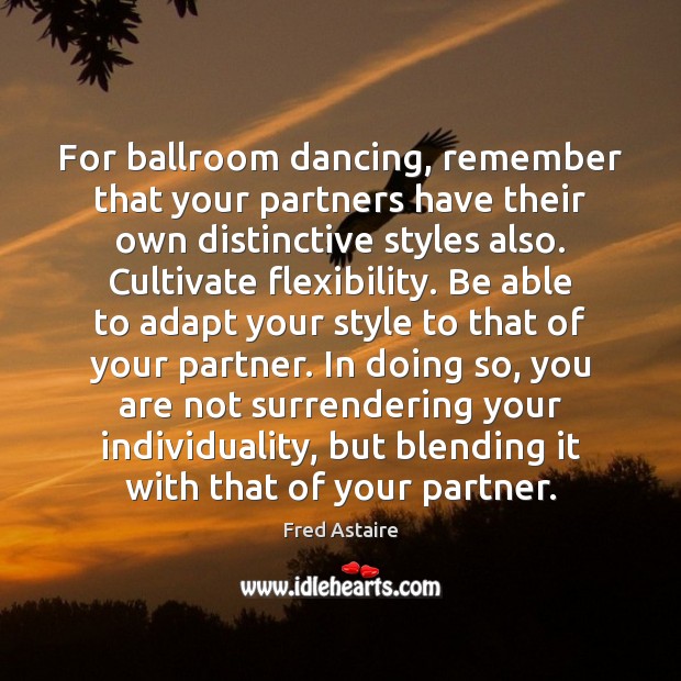 For ballroom dancing, remember that your partners have their own distinctive styles Fred Astaire Picture Quote