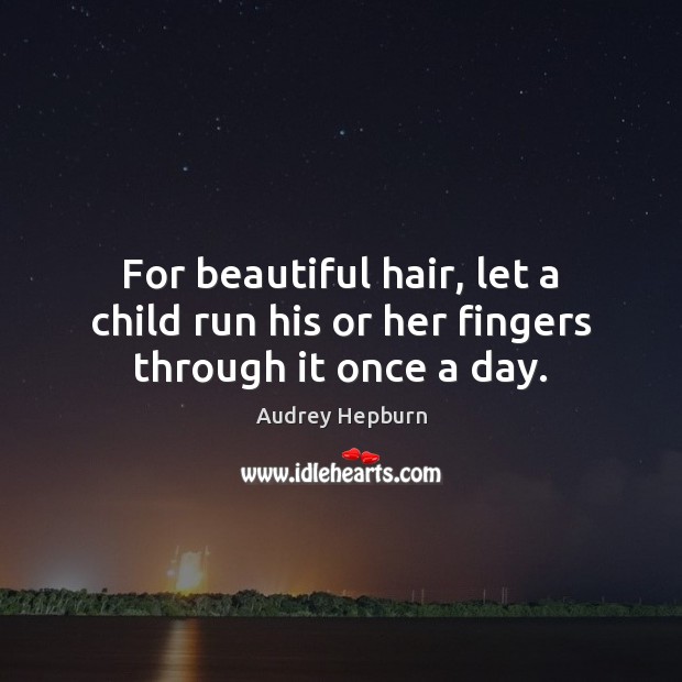 For beautiful hair, let a child run his or her fingers through it once a day. Audrey Hepburn Picture Quote
