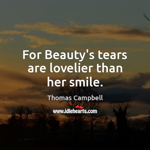 For Beauty’s tears are lovelier than her smile. Thomas Campbell Picture Quote
