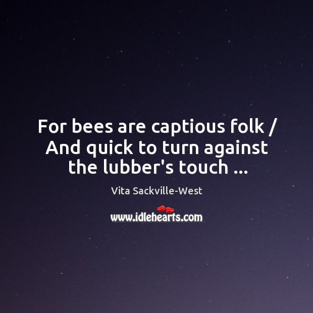 For bees are captious folk / And quick to turn against the lubber’s touch … Vita Sackville-West Picture Quote