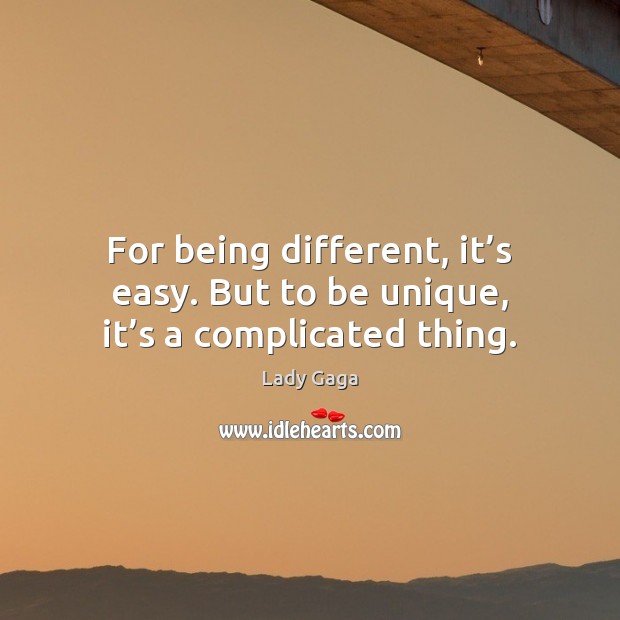 For being different, it’s easy. But to be unique, it’s a complicated thing. Lady Gaga Picture Quote
