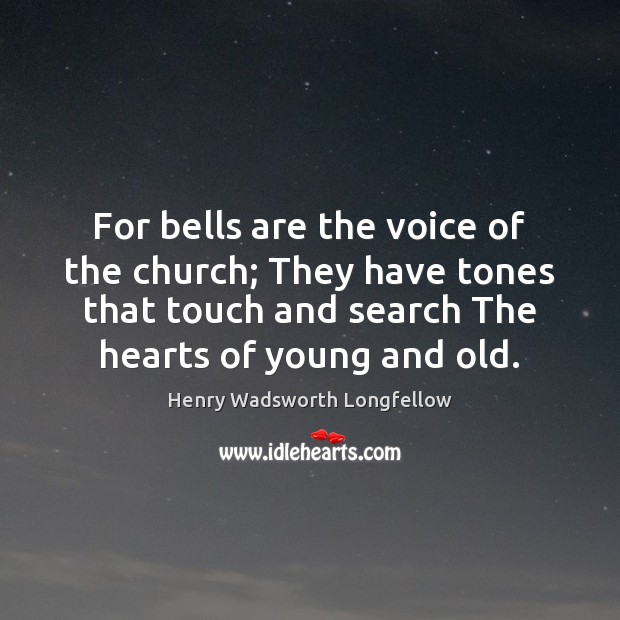 For bells are the voice of the church; They have tones that Henry Wadsworth Longfellow Picture Quote