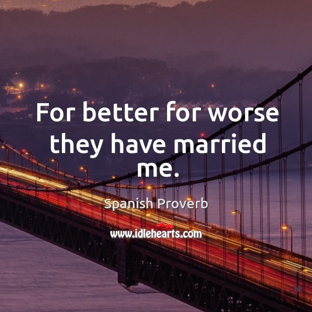 For better for worse they have married me. Image