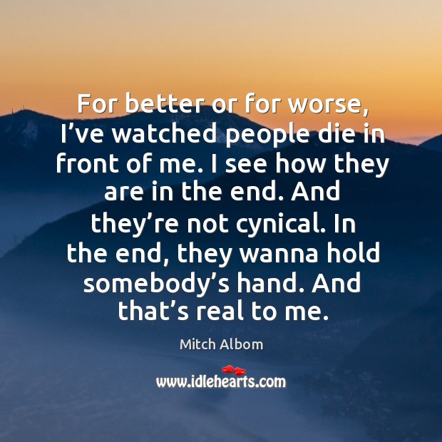 For better or for worse, I’ve watched people die in front of me. I see how they are in the end. Mitch Albom Picture Quote