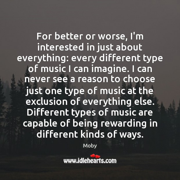 For better or worse, I’m interested in just about everything: every different Moby Picture Quote