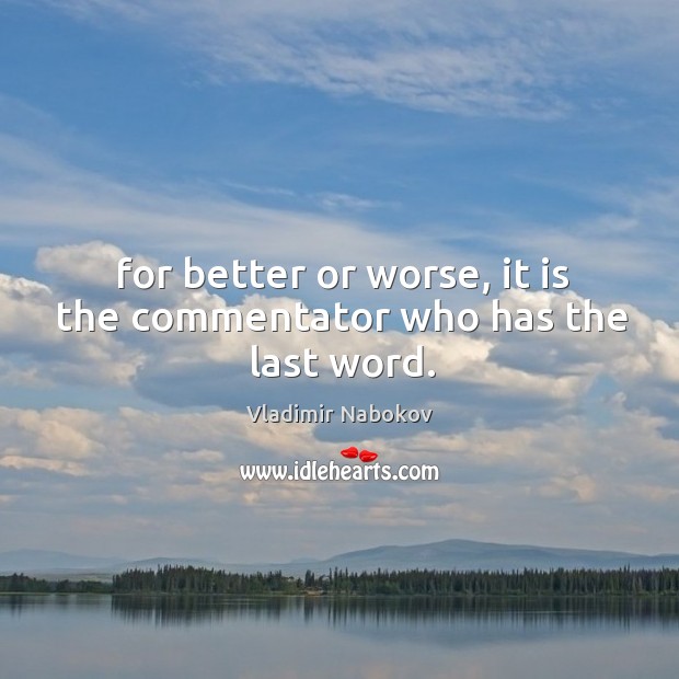 For better or worse, it is the commentator who has the last word. Vladimir Nabokov Picture Quote