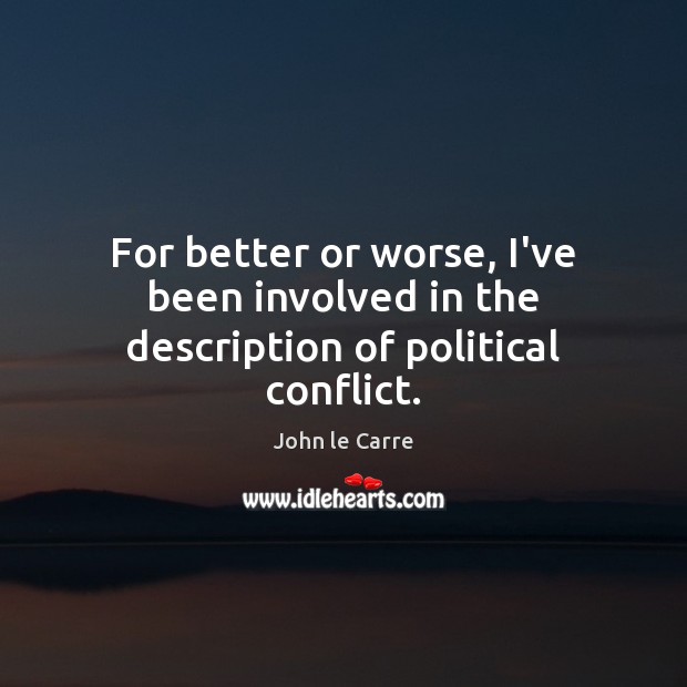 For better or worse, I’ve been involved in the description of political conflict. John le Carre Picture Quote