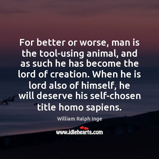For better or worse, man is the tool-using animal, and as such William Ralph Inge Picture Quote