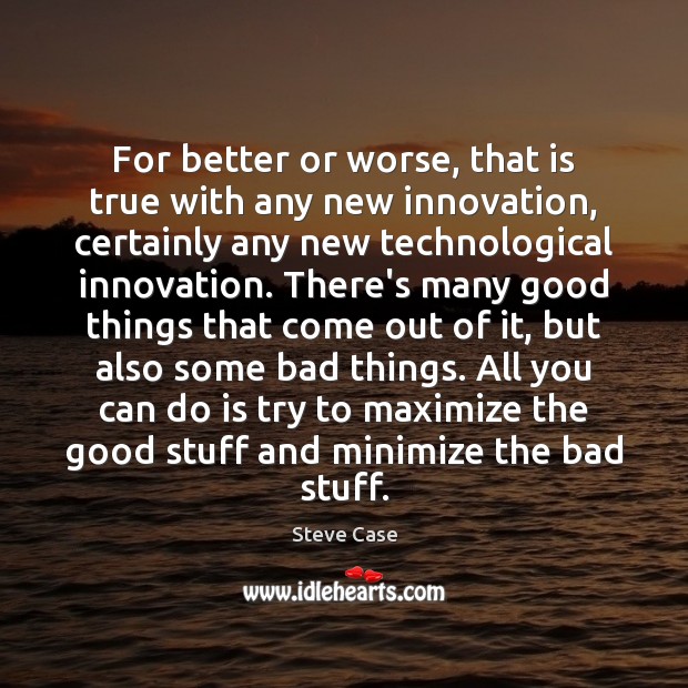 For better or worse, that is true with any new innovation, certainly Steve Case Picture Quote