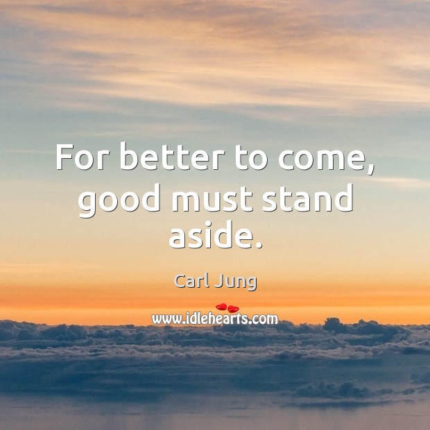 For better to come, good must stand aside. Image
