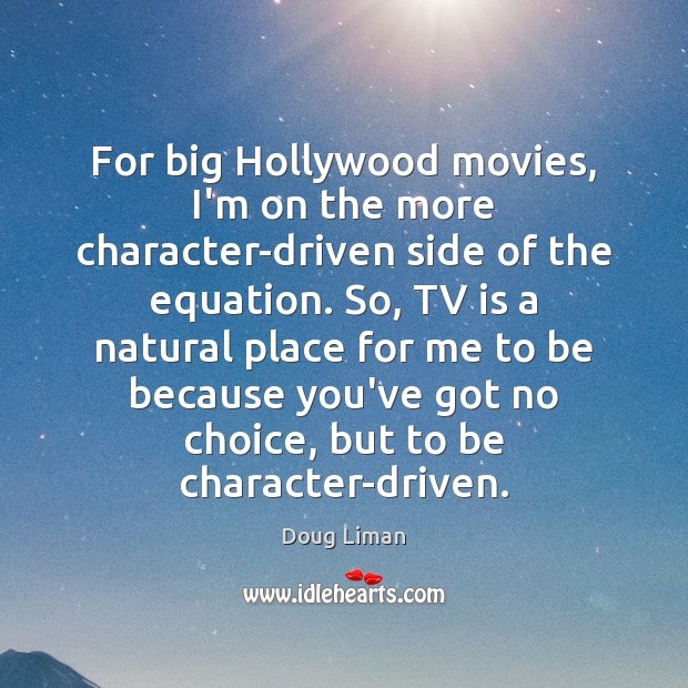 For big Hollywood movies, I’m on the more character-driven side of the Doug Liman Picture Quote