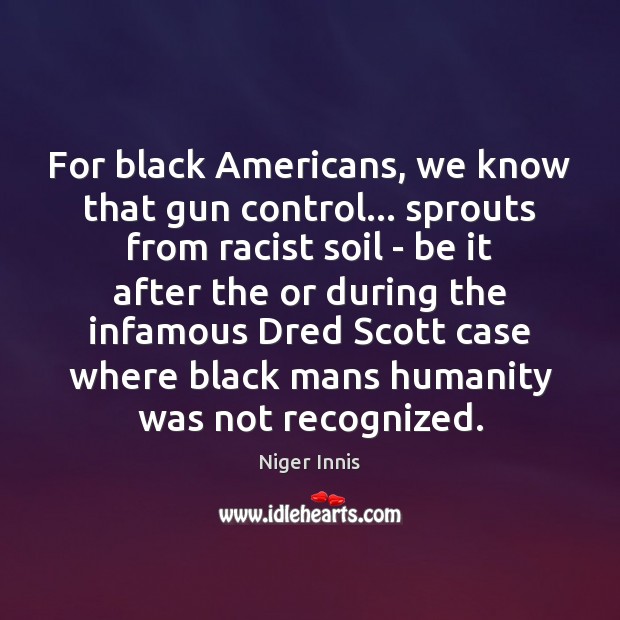 For black Americans, we know that gun control… sprouts from racist soil Niger Innis Picture Quote