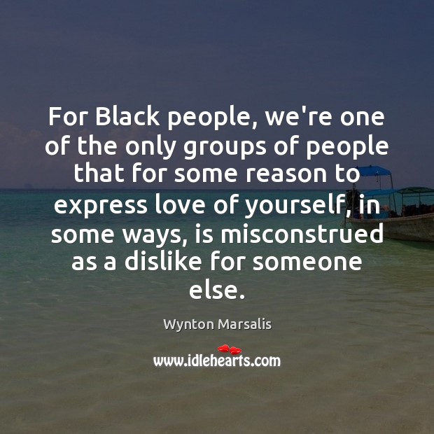 For Black people, we’re one of the only groups of people that Wynton Marsalis Picture Quote