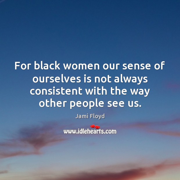 For black women our sense of ourselves is not always consistent with Jami Floyd Picture Quote