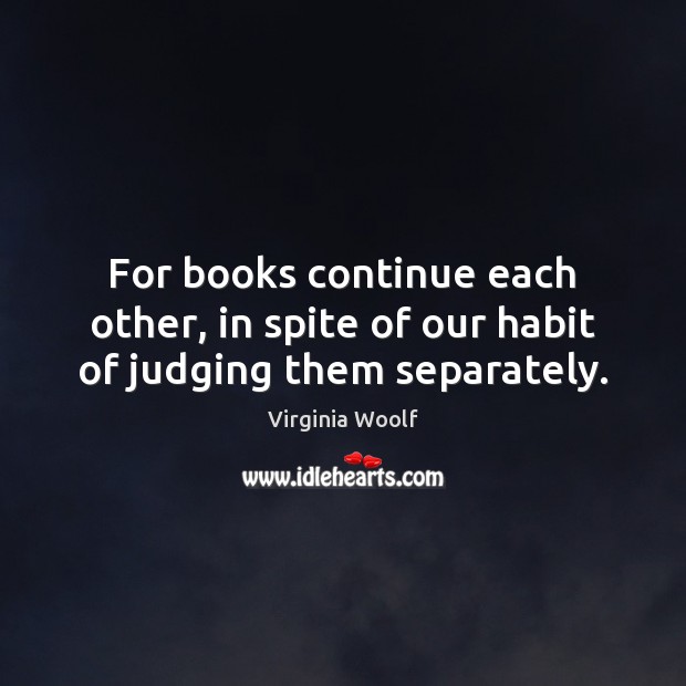 For books continue each other, in spite of our habit of judging them separately. Virginia Woolf Picture Quote