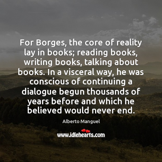 For Borges, the core of reality lay in books; reading books, writing Image