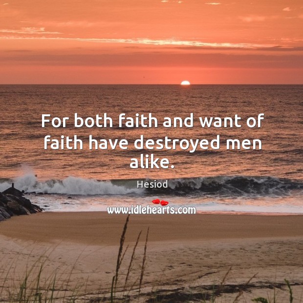 For both faith and want of faith have destroyed men alike. Hesiod Picture Quote