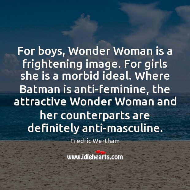 For boys, Wonder Woman is a frightening image. For girls she is Fredric Wertham Picture Quote
