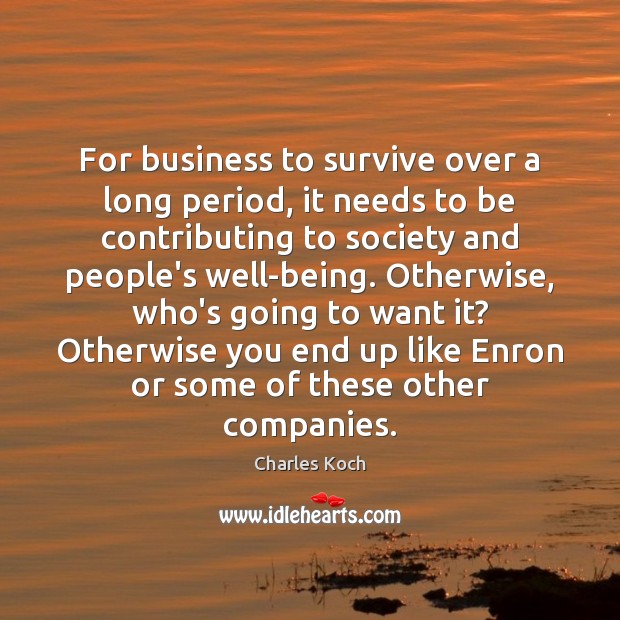 For business to survive over a long period, it needs to be Charles Koch Picture Quote