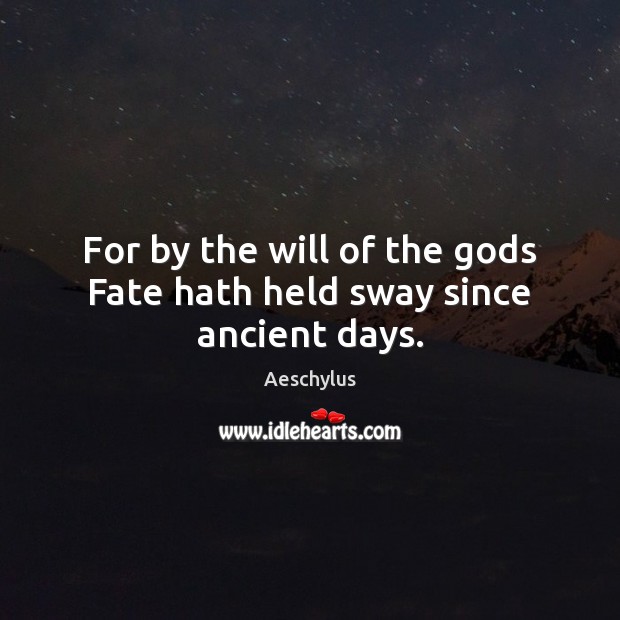 For by the will of the Gods Fate hath held sway since ancient days. Aeschylus Picture Quote