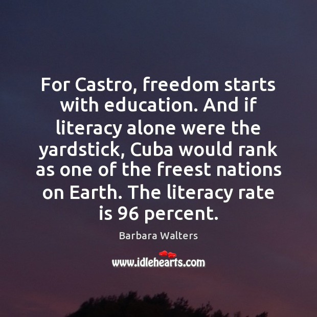 For Castro, freedom starts with education. And if literacy alone were the Barbara Walters Picture Quote