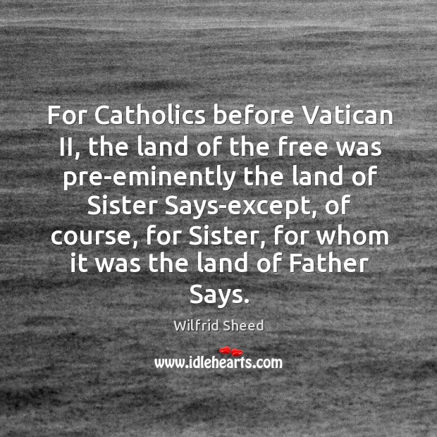 For Catholics before Vatican II, the land of the free was pre-eminently Wilfrid Sheed Picture Quote