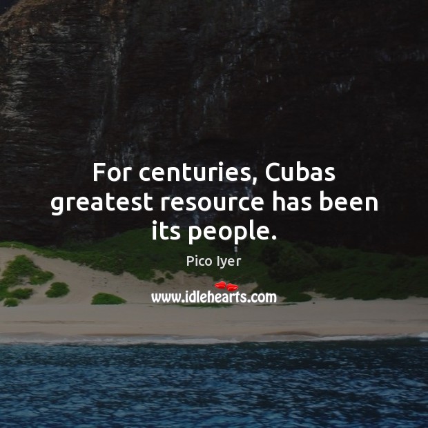 For centuries, Cubas greatest resource has been its people. Pico Iyer Picture Quote